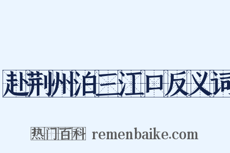 赴荆州泊三江口反义词是什么意思的图片